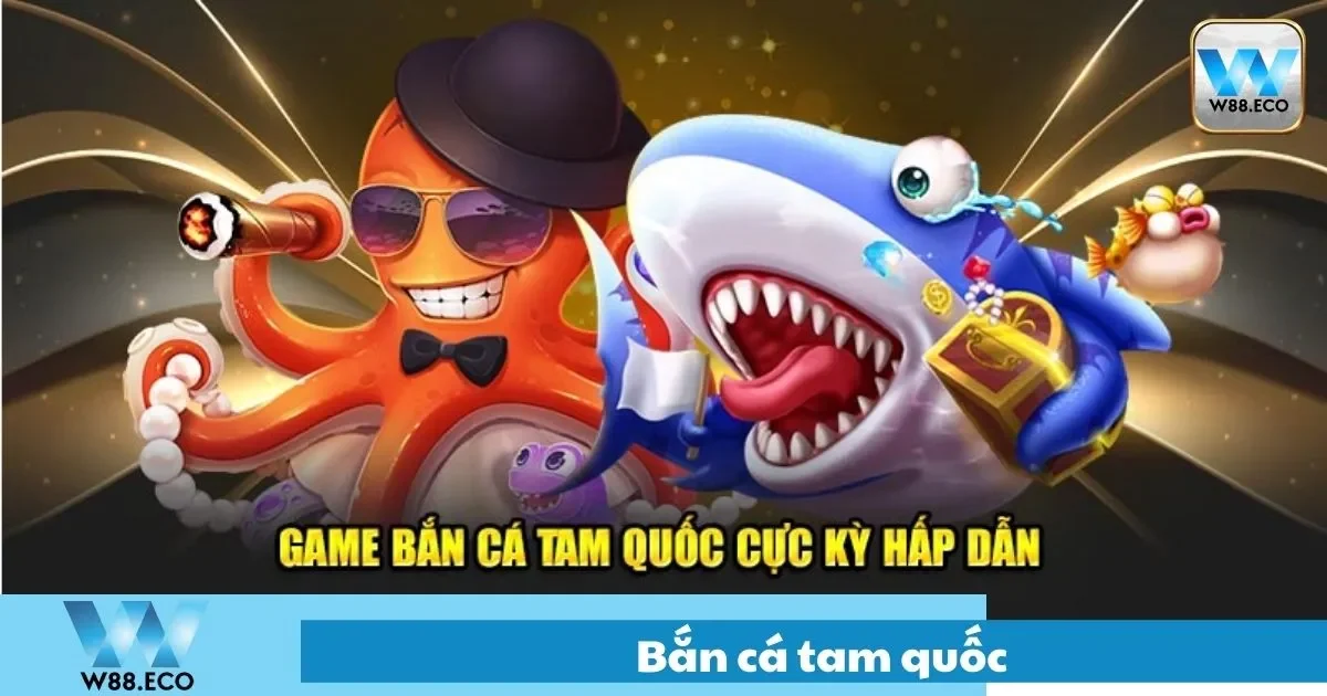 Bắn Cá Tam Quốc – Khám Phá Game Đổi Thưởng Lớn Tại W8